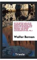 On the History and Art of Warming and Ventilating Rooms and Buildings, with Notices of the Progress of Personal and Fireside Comfort, and of the Management of Fuel, Vol. I