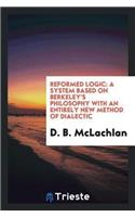 Reformed Logic: A System Based on Berkeley's Philosophy with an Entirely New Method of Dialectic