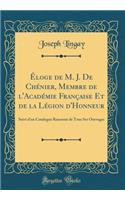ï¿½loge de M. J. de Chï¿½nier, Membre de L'Acadï¿½mie Franï¿½aise Et de la Lï¿½gion D'Honneur: Suivi D'Un Catalogue Raisonnï¿½ de Tous Ses Ouvrages (Classic Reprint)