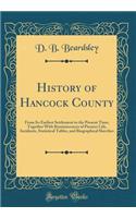 History of Hancock County: From Its Earliest Settlement to the Present Time; Together with Reminiscences of Pioneer Life, Incidents, Statistical Tables, and Biographical Skecthes (Classic Reprint)