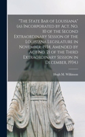 State Bar of Louisiana (as Incorporated by Act. No. 10 of the Second Extraordinary Session of the Louisiana Legislature in November, 1934, Amended by Act No. 21 of the Third Extraordinary Session in December, 1934.)