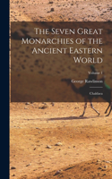 Seven Great Monarchies of the Ancient Eastern World: Chaldaea; Volume 1