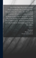 Les Vies Des Plus Illustres Philosophes De L'antiquité... Traduites Du Grec De Diogène Laerce [par J. G. Chauffepié] Auxquelles On A Ajouté La Vie De L'auteur, Celles D'epictète, De Confucius... [par Schneider] Et Un Abrégé Historique De La Vie Des