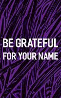 Be Grateful For Your Name: Daily Success, Motivation and Everyday Inspiration For Your Best Year Ever, 365 days to more Happiness Motivational Year Long Journal / Daily Notebo