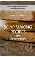 Soap Making Recipes for Beginners: Soap Making The Natural Way: Including Essential Oils