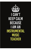 I Can't Keep Calm Because I Am An Instrumental Music Teacher