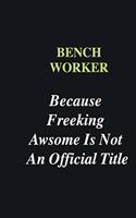 Bench Worker Because Freeking Awsome is Not An Official Title