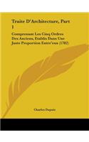 Traite D'Architecture, Part 1: Comprenant Les Cinq Ordres Des Anciens, Etablis Dans Une Juste Proportion Entre'eux (1782)
