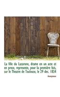 La Fille Du Lazarone, Drame En Un Acte Et En Prose, Repr Sent , Pour La Premi Re Fois, Sur Le Th Atr