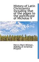 History of Latin Christianity Including That of the Popes to the Pontificate of Nicholas V