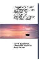 Ukraine's Claim to Freedom; An Appeal for Justice on Behalf of Thirty-Five Millions
