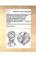 Dictionarium Saxonico Et Gothico-Latinum. Auctore Eduardo Lye, ... Accedunt Fragmenta Versionis Ulphilan], Necnon Opuscula Qu]dam Anglo-Saxonica. ... Volume 1 of 2