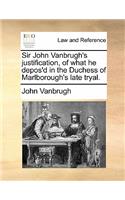 Sir John Vanbrugh's Justification, of What He Depos'd in the Duchess of Marlborough's Late Tryal.: (English)