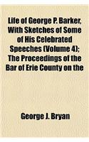 Life of George P. Barker, with Sketches of Some of His Celebrated Speeches Volume 4; The Proceedings of the Bar of Erie County on the Occasion of His