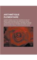 Arithmetique Elementaire: Nombre Premier, Addition, Theoreme de Bachet-Bezout, Addition Dans L'Arithmetique de Peano, Congruence Sur Les Entiers(French)