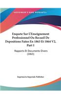 Enquete Sur L'Enseignement Professionnel Ou Recueil De Depositions Faites En 1863 Et 1864 V2, Part 1