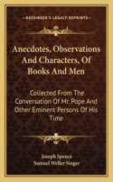 Anecdotes, Observations and Characters, of Books and Men: Collected from the Conversation of Mr. Pope and Other Eminent Persons of His Time