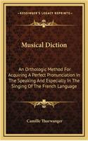 Musical Diction: An Orthologic Method for Acquiring a Perfect Pronunciation in the Speaking and Especially in the Singing of the French Language