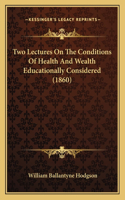 Two Lectures On The Conditions Of Health And Wealth Educationally Considered (1860)