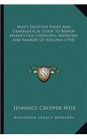Wise's Digested Index And Genealogical Guide To Bishop Meade's Old Churches, Ministers And Families Of Virginia (1910)