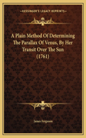 A Plain Method Of Determining The Parallax Of Venus, By Her Transit Over The Sun (1761): (English)
