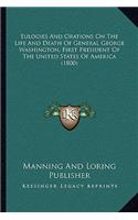 Eulogies And Orations On The Life And Death Of General George Washington, First President Of The United States Of America (1800)