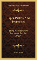 Types, Psalms, And Prophecies: Being A Series Of Old Testament Studies (1907)(English)