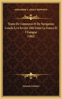 Traite De Commerce Et De Navigation Conclu Le 6 Fevrier 1882 Entre La France Et L'Espagne (1882)