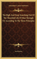 The High And Deep Searching Out Of The Threefold Life Of Man Through Or According To The Three Principles