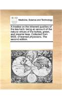 A treatise on the inherent qualities of the tea-herb: being an account of the natural virtues of the bohea, green, and imperial teas. Collected from MSS. of learned physicians. The second edition.