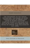 The Testaments of the Twelue Patriarches, the Sonnes of Iacob Translated Out of Greeke Into Latine by Robert Grosthed, Sometime Bishop of Lincolne; And Out of His Copie Into Frenche and Dutch by Others; Now Englished by A.G. (1595)