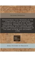 Paramythion Tvvo Treatises of the Comforting of an Afflicted Conscience, Written by M. Richard Greenham. Heereunto Are Added Two Sermons, with Certaine Graue and Wise Counsells and Answeres of the Same Author and Argument. (1598)