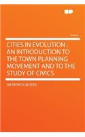 Cities in Evolution: An Introduction to the Town Planning Movement and to the Study of Civics: An Introduction to the Town Planning Movement and to the Study of Civics