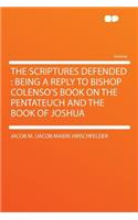 The Scriptures Defended: Being a Reply to Bishop Colenso's Book on the Pentateuch and the Book of Joshua