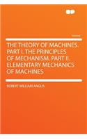 The Theory of Machines. Part I. the Principles of Mechanism. Part II. Elementary Mechanics of Machines