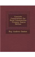 Concrete Construction for Rural Communities - Primary Source Edition