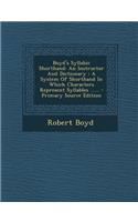 Boyd's Syllabic Shorthand: An Instructor and Dictionary: A System of Shorthand in Which Characters Represent Syllables ......: (English)