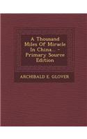 A Thousand Miles of Miracle in China... - Primary Source Edition