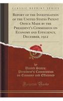 Report of the Investigation of the United States Patent Office Made by the President's Commission on Economy and Efficiency, December, 1912 (Classic Reprint)