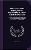 Counsels of a Father, in Four Letters of Sir Matthew Hale to His Children: To Which Is Added, the Practical Life of a True Christian, in the Account of the Good Steward at the Great Audit