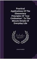 Practical Applications Of The Elementary Principles Of true Civilization, To The Minute Details Of Everyday Life