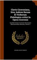 Clavis Ciceroniana, Sive, Indices Rerum Et Verborum Philologico-critici In Opera Ciceronis: Accedunt Graeca Ciceronis Necessariis Observationibus Illustrata, Volume 3