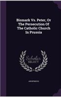 Bismark Vs. Peter, Or The Persecution Of The Catholic Church In Prussia