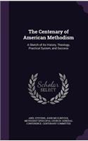 The Centenary of American Methodism: A Sketch of Its History, Theology, Practical System, and Success