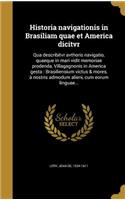 Historia navigationis in Brasiliam quae et America dicitvr: Qua describitvr avthoris navigatio, quaeque in mari vidit memoriae prodenda, Villagagnonis in America gesta: Brasiliensium victus & mores, a&#768; n