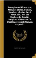 Transplanted Flowers; or, Memoirs of Mrs. Rumpff, Daughter of John Jacob Astor, Esq., and the Duchess De Broglie, Daughter of Madame De Staël [microform]; With an Appendix