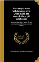 Sacra mystarum hebdomada, sive, Quotidiana pro sacerdotibus piè celebrandi: Septenaria verò pro laicis, devotè communicandi formula, sacris, è litteris