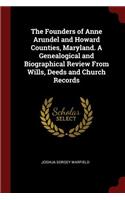 The Founders of Anne Arundel and Howard Counties, Maryland. a Genealogical and Biographical Review from Wills, Deeds and Church Records