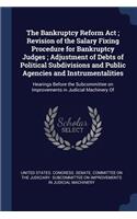 The Bankruptcy Reform Act; Revision of the Salary Fixing Procedure for Bankruptcy Judges; Adjustment of Debts of Political Subdivisions and Public Agencies and Instrumentalities: Hearings Before the Subcommittee on Improvements in Judicial Machinery of