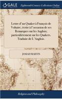 Lettre d'Un Quaker À François de Voltaire, Écrite À l'Occasion de Ses Remarques Sur Les Anglois; Particulièrement Sur Les Quakers. Traduite de l'Anglois.